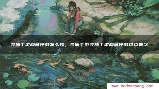 寻仙手游隐藏任务怎么接，寻仙手游寻仙手游隐藏任务难点教学