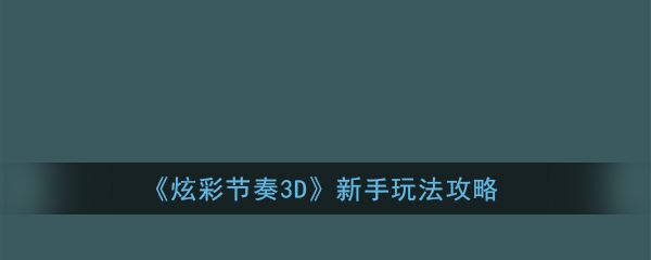 《炫彩节奏3D》新手玩法攻略